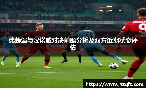 弗赖堡与汉诺威对决前瞻分析及双方近期状态评估
