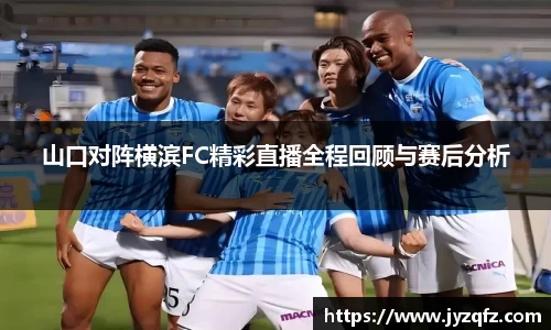 山口对阵横滨FC精彩直播全程回顾与赛后分析