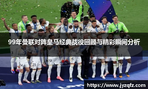 99年曼联对阵皇马经典战役回顾与精彩瞬间分析