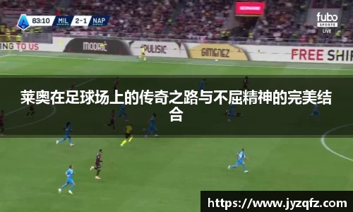 莱奥在足球场上的传奇之路与不屈精神的完美结合